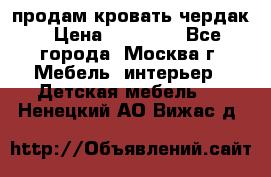 продам кровать чердак › Цена ­ 18 000 - Все города, Москва г. Мебель, интерьер » Детская мебель   . Ненецкий АО,Вижас д.